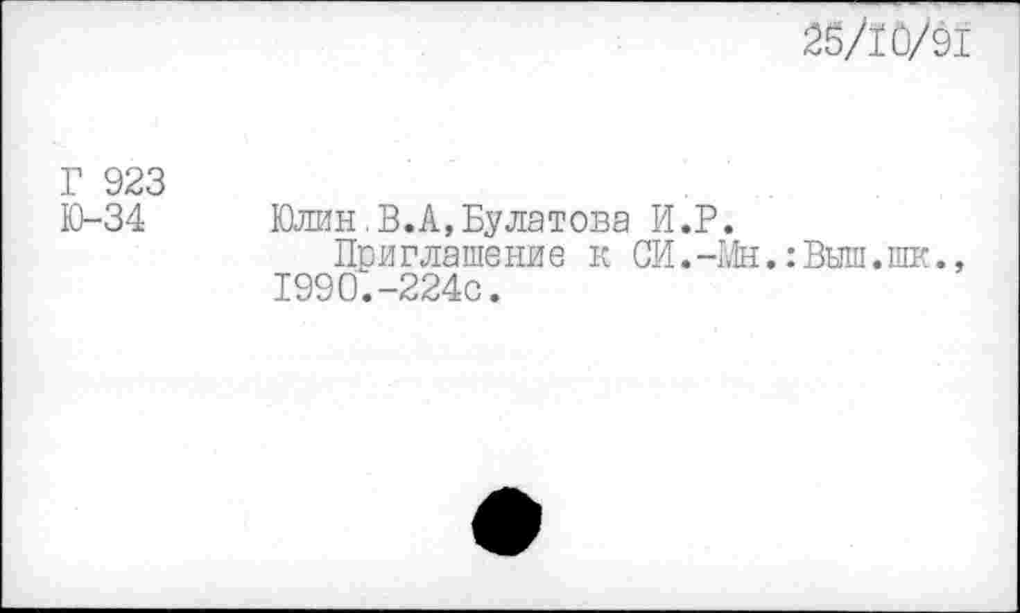 ﻿26/10/91
Г 923
Ю-34 Юлин,В.А,Булатова И.Р.
Приглашение к СИ.-Мн.:Выш.шк., 1990.-224с.